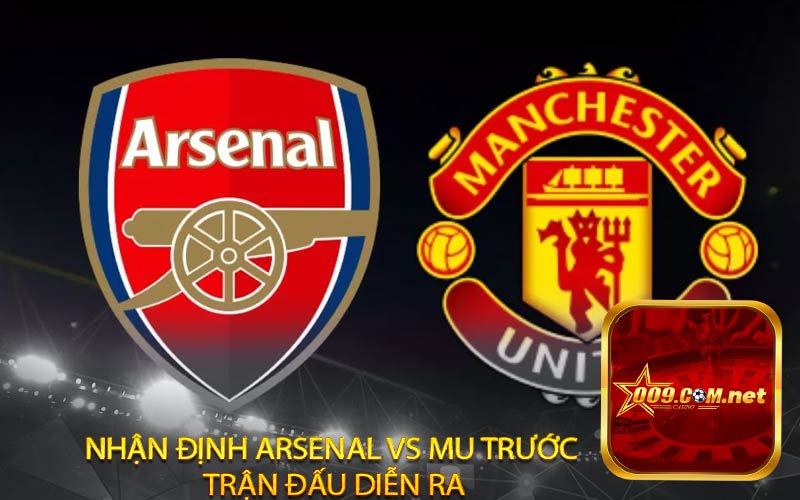 Nhận định Arsenal vs MU trước trận đấu diễn ra